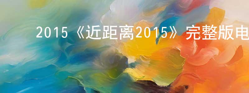 ﻿蔡其根的网络影视资源,﻿2015《近距离2015》完整版电影/在线观看/百度云-美剧天堂